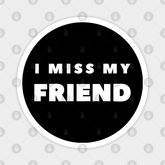 I MISS MY FRIEND Magnet by FabSpark